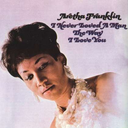 aretha_franklin-i_never_loved_a_man_the_way_i_love_you